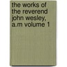 The Works of the Reverend John Wesley, A.M Volume 1 by John Wesley