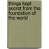 Things Kept Secret from the Foundation of the World