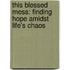 This Blessed Mess: Finding Hope Amidst Life's Chaos