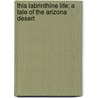 This Labrinthine Life; A Tale of the Arizona Desert door George Alexander Fischer