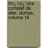 Thï¿½Ï¿½Tre Complet De Alex. Dumas, Volume 14 by Fils Alexandre Dumas