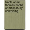 Tracts of Mr. Thomas Hobbs of Malmsbury. Containing by Thomas Hobbes