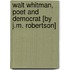 Walt Whitman, Poet and Democrat [By J.M. Robertson]