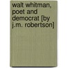 Walt Whitman, Poet and Democrat [By J.M. Robertson] door John MacKinnon Robertson