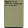 What Works In Reducing Inequalities In Child Health by Helen Roberts