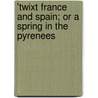'Twixt France and Spain; Or a Spring in the Pyrenees door E. Ernest Bilbrough
