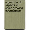 A Guide To All Aspects Of Apple Growing For Amateurs by Anon