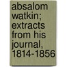 Absalom Watkin; Extracts from His Journal, 1814-1856 by Absalom Watkin