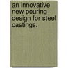An Innovative New Pouring Design For Steel Castings. door Justin Daniel Walker