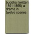 Buddha (Written 1891-1895) a Drama in Twelve Scenes;