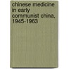 Chinese Medicine in Early Communist China, 1945-1963 by Kim Taylor