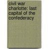 Civil War Charlotte: Last Capital of the Confederacy by Michael C. Hardy