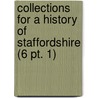 Collections for a History of Staffordshire (6 Pt. 1) by Staffordshire Society