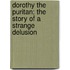 Dorothy the Puritan; The Story of a Strange Delusion