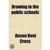 Drawing In The Public Schools; A Manual For Teachers door Anson Kent Cross