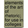 Elements of the Art of Rhetoric; For Use in Colleges door Henry Noble Day