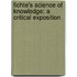 Fichte's Science of Knowledge; A Critical Exposition