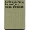 Fichte's Science of Knowledge; A Critical Exposition by Charles Carroll Everett