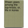 Fifteen Years Among the Top-Knots; Or, Life in Korea by Lillias Horton Underwood