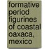 Formative Period Figurines of Coastal Oaxaca, Mexico