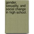 Gender, Sexuality, And Social Change In High School.