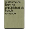 Guillaume de Dole; An Unpublished Old French Romance door Henry Alfred Todd