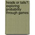 Heads Or Tails?: Exploring Probability Through Games