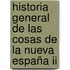 Historia General De Las Cosas De La Nueva España Ii