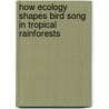 How Ecology Shapes Bird Song In Tropical Rainforests by Alex Nelson Giorgio Kirschel