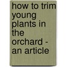 How To Trim Young Plants In The Orchard - An Article door Liberty Hyde Bailey