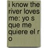I Know the River Loves Me: Yo S Que Me Quiere El R O