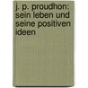 J. P. Proudhon: Sein Leben und seine positiven Ideen by Gustav Heinrich Gans Putlitz