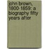 John Brown, 1800-1859: A Biography Fifty Years After