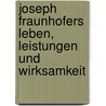 Joseph Fraunhofers Leben, Leistungen und Wirksamkeit door Moritz von Rohr