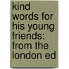 Kind Words for His Young Friends: from the London Ed by Uncle William