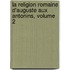 La Religion Romaine D'Auguste Aux Antonins, Volume 2