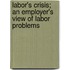 Labor's Crisis; An Employer's View of Labor Problems