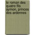 Le Roman Des Quatre Fils Aymon, Princes Des Ardennes
