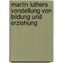 Martin Luthers Vorstellung Von Bildung Und Erziehung