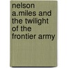 Nelson A.Miles And The Twilight Of The Frontier Army by Robert Wooster