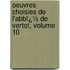 Oeuvres Choisies De L'Abbï¿½ De Vertot, Volume 10