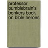 Professor Bumblebrain's Bonkers Book On Bible Heroes by Andy Robb