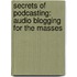 Secrets Of Podcasting: Audio Blogging For The Masses