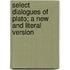 Select Dialogues Of Plato; A New And Literal Version