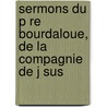 Sermons Du P Re Bourdaloue, de La Compagnie de J Sus door Louis Bourdaloue