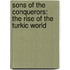 Sons Of The Conquerors: The Rise Of The Turkic World