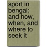 Sport in Bengal; And How, When, and Where to Seek It door Edward B. Baker