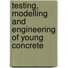 Testing, Modelling and Engineering of Young Concrete door K. van Breugel