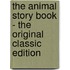 The Animal Story Book - The Original Classic Edition