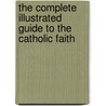 The Complete Illustrated Guide To The Catholic Faith door Reverend Ronald Creighton-Jobe